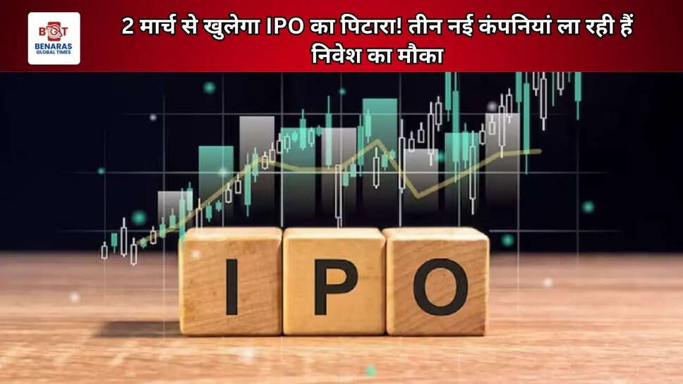 2 मार्च से खुलेगा IPO का पिटारा! तीन नई कंपनियां ला रही हैं निवेश का मौका