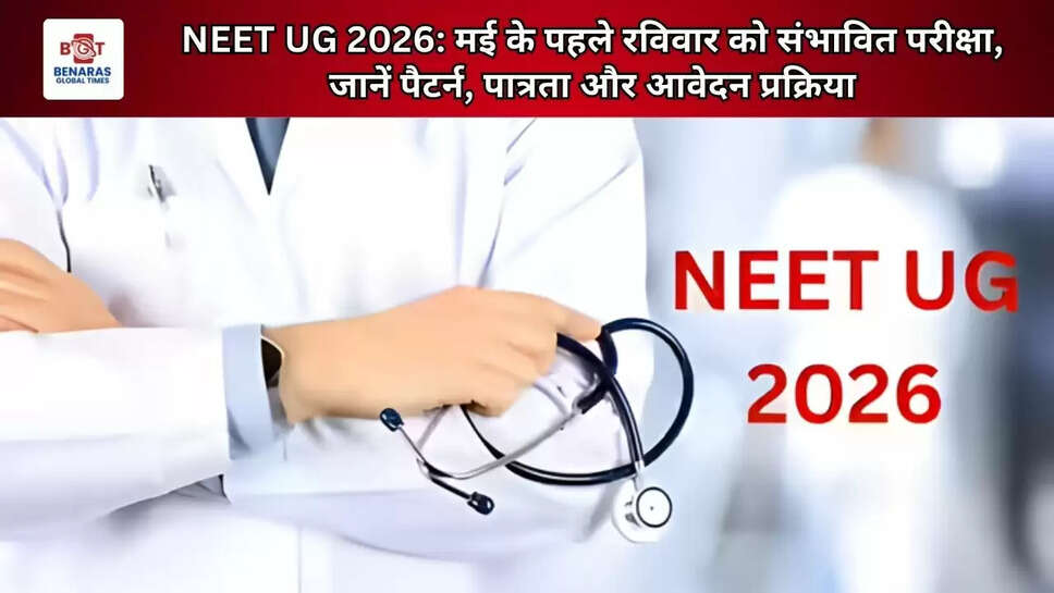 NEET UG 2026: मई के पहले रविवार को संभावित परीक्षा, जानें पैटर्न, पात्रता और आवेदन प्रक्रिया