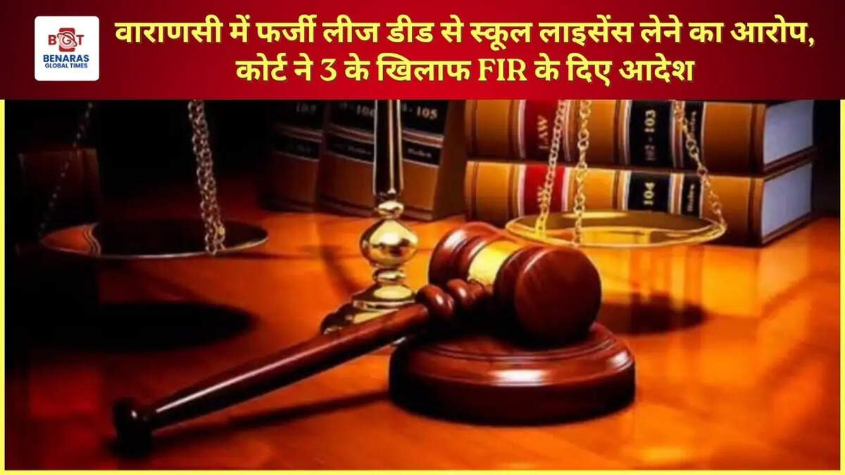 वाराणसी में फर्जी लीज डीड से स्कूल लाइसेंस लेने का आरोप, कोर्ट ने 3 के खिलाफ FIR के दिए आदेश