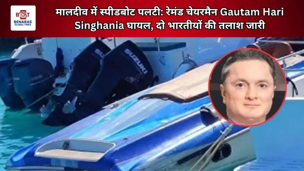  मालदीव में स्पीडबोट पलटी: रेमंड चेयरमैन Gautam Hari Singhania घायल, दो भारतीयों की तलाश जारी