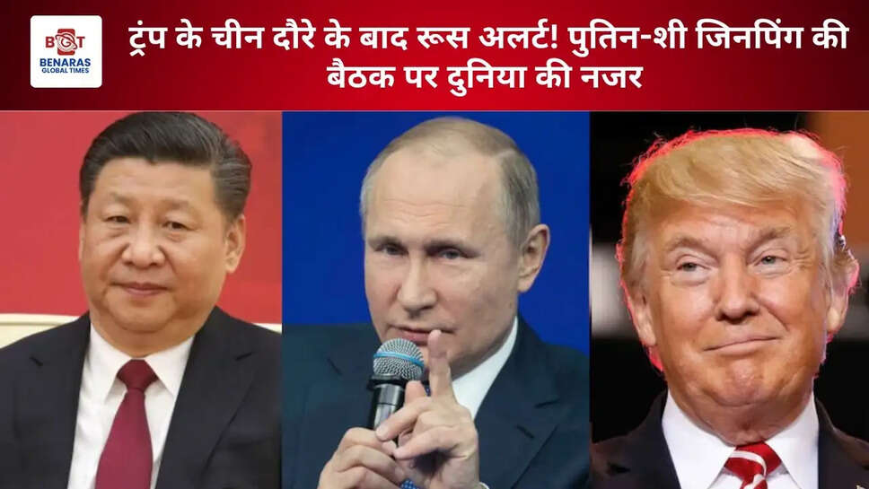 ट्रंप के चीन दौरे के बाद रूस अलर्ट! पुतिन-शी जिनपिंग की बैठक पर दुनिया की नजर