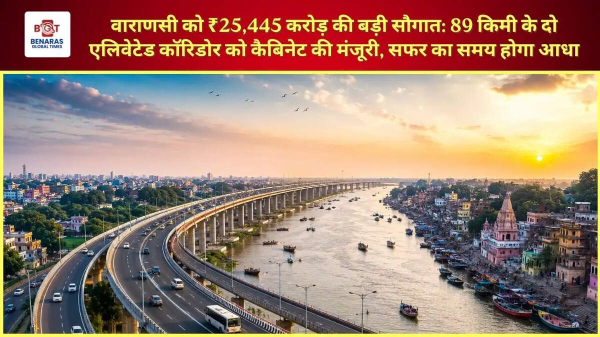  वाराणसी को ₹25,445 करोड़ की बड़ी सौगात: 89 किमी के दो एलिवेटेड कॉरिडोर को कैबिनेट की मंजूरी, सफर का समय होगा आधा