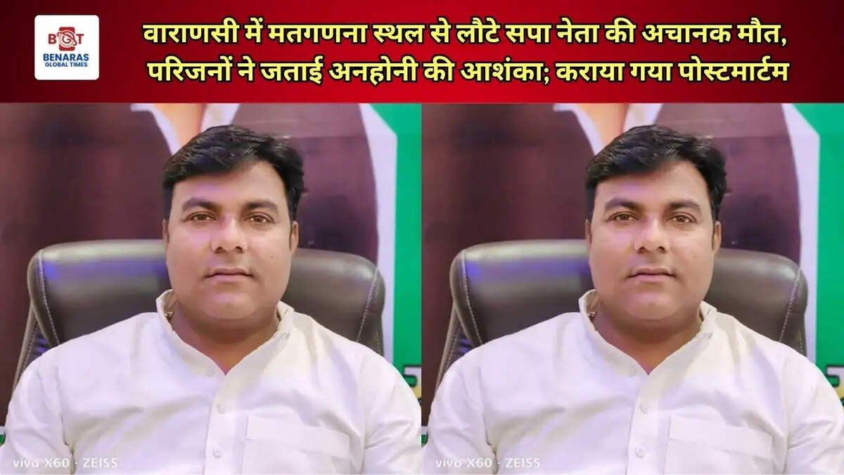 वाराणसी में मतगणना स्थल से लौटे सपा नेता की अचानक मौत, परिजनों ने जताई अनहोनी की आशंका; कराया गया पोस्टमार्टम