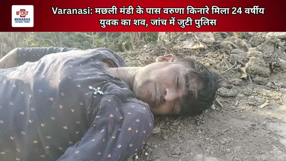 Varanasi: मछली मंडी के पास वरुणा किनारे मिला 24 वर्षीय युवक का शव, जांच में जुटी पुलिस