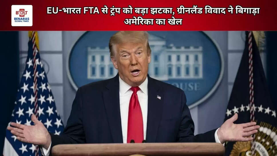 EU-भारत FTA से ट्रंप को बड़ा झटका, ग्रीनलैंड विवाद ने बिगाड़ा अमेरिका का खेल