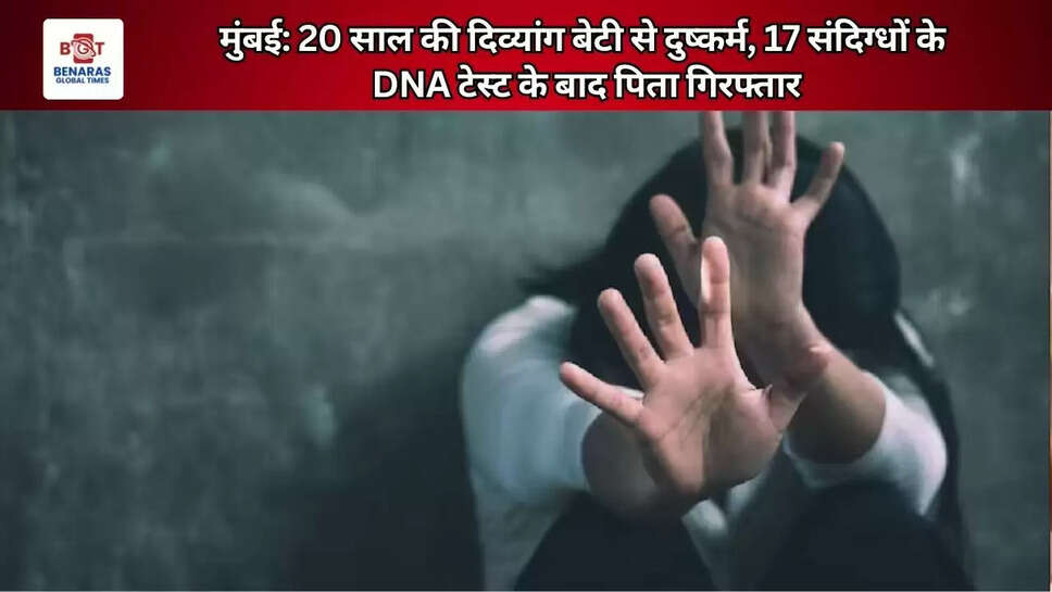  मुंबई: 20 साल की दिव्यांग बेटी से दुष्कर्म, 17 संदिग्धों के DNA टेस्ट के बाद पिता गिरफ्तार
