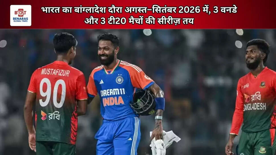 भारत का बांग्लादेश दौरा अगस्त&ndash;सितंबर 2026 में, 3 वनडे और 3 टी20 मैचों की सीरीज़ तय