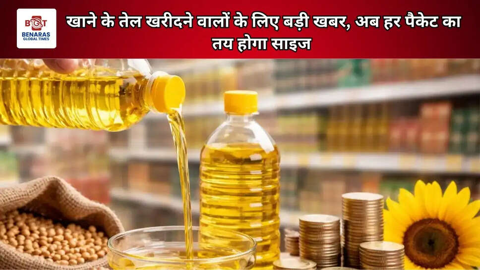 खाने के तेल खरीदने वालों के लिए बड़ी खबर, अब हर पैकेट का तय होगा साइज