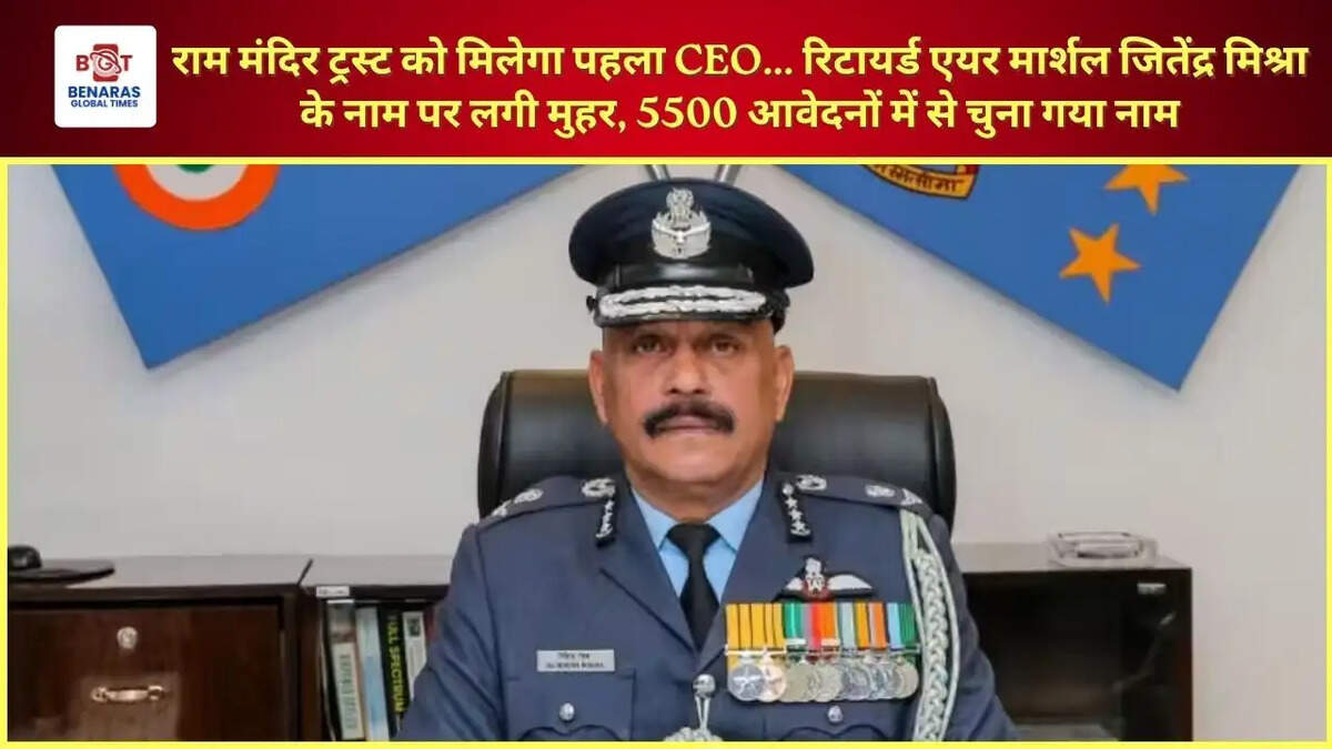 राम मंदिर ट्रस्ट को मिलेगा पहला CEO... रिटायर्ड एयर मार्शल जितेंद्र मिश्रा के नाम पर लगी मुहर, 5500 आवेदनों में से चुना गया नाम