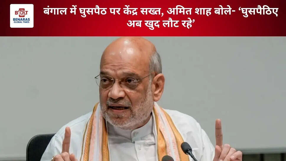 बंगाल में घुसपैठ पर केंद्र सख्त, अमित शाह बोले- &lsquo;घुसपैठिए अब खुद लौट रहे&rsquo;