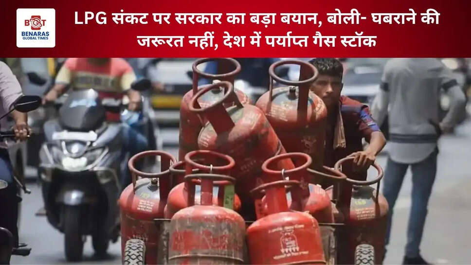 LPG संकट पर सरकार का बड़ा बयान, बोली- घबराने की जरूरत नहीं, देश में पर्याप्त गैस स्टॉक