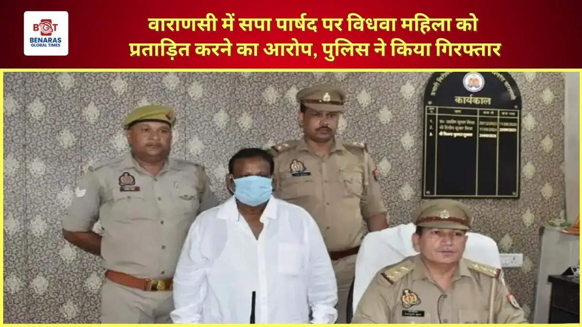  वाराणसी में सपा पार्षद पर विधवा महिला को प्रताड़ित करने का आरोप, पुलिस ने किया गिरफ्तार