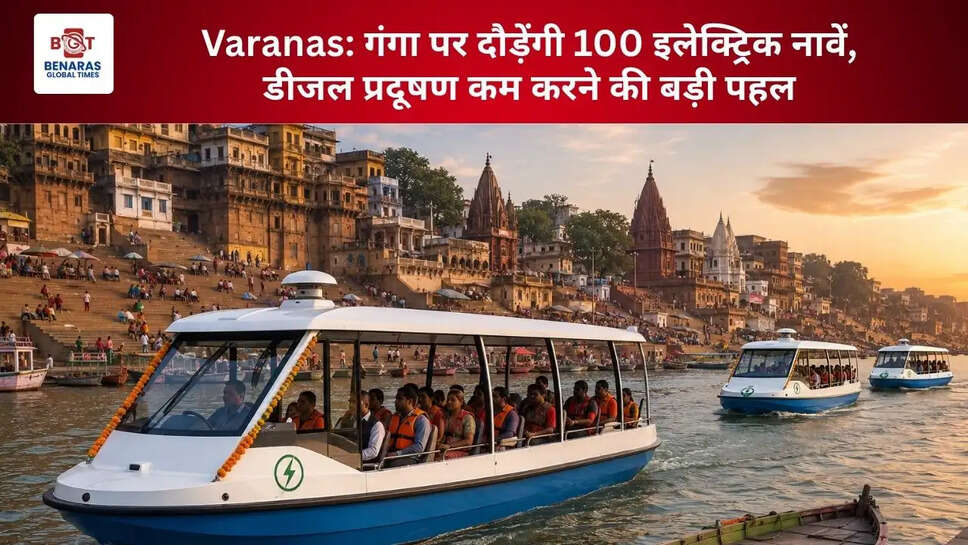  Varanas: गंगा पर दौड़ेंगी 100 इलेक्ट्रिक नावें, डीजल प्रदूषण कम करने की बड़ी पहल