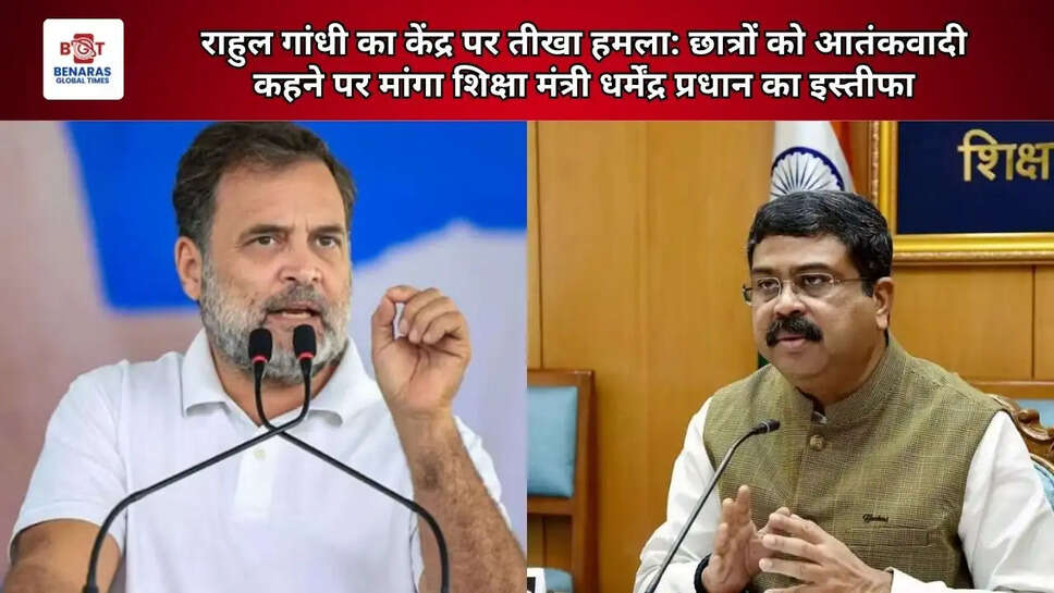  राहुल गांधी का केंद्र पर तीखा हमला: छात्रों को &ldquo;आतंकवादी&rdquo; कहने पर मांगा शिक्षा मंत्री धर्मेंद्र प्रधान का इस्तीफा