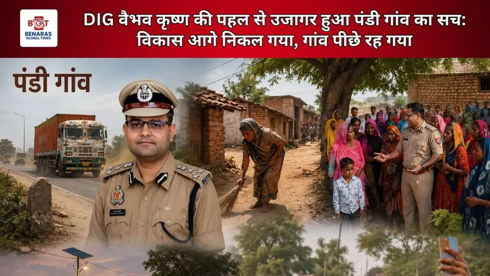 DIG वैभव कृष्ण की पहल से उजागर हुआ पंडी गांव का सच: विकास आगे निकल गया, गांव पीछे रह गया