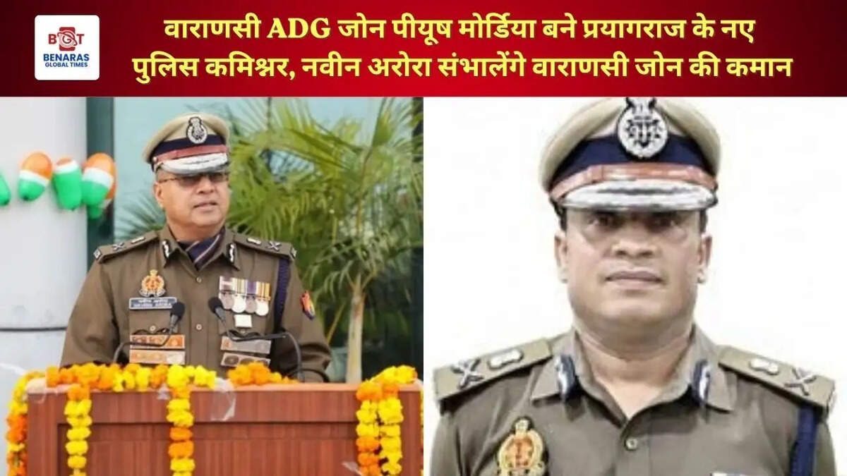  वाराणसी ADG जोन पीयूष मोर्डिया बने प्रयागराज के नए पुलिस कमिश्नर, नवीन अरोरा संभालेंगे वाराणसी जोन की कमान