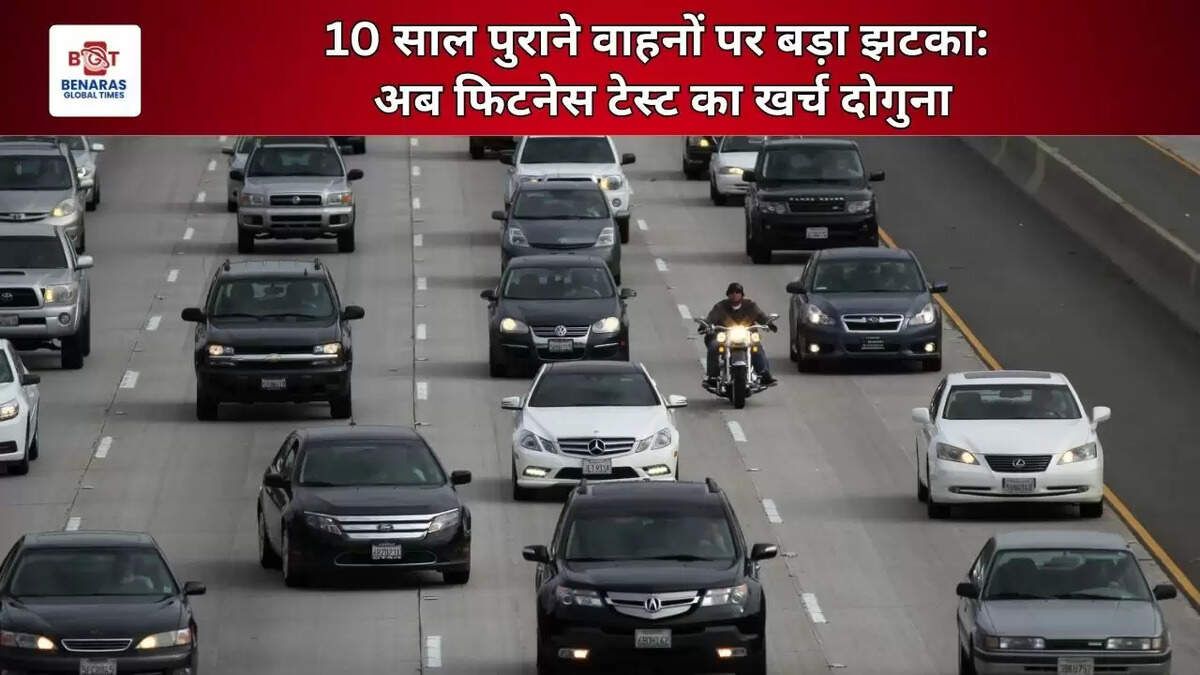 10 साल पुराने वाहनों पर बड़ा झटका: अब फिटनेस टेस्ट का खर्च दोगुना