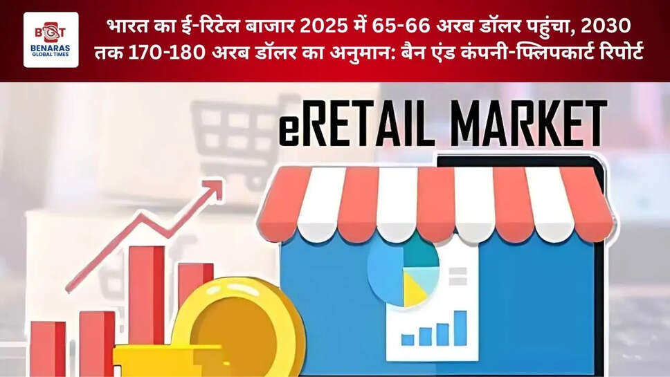  भारत का ई-रिटेल बाजार 2025 में 65-66 अरब डॉलर पहुंचा, 2030 तक 170-180 अरब डॉलर का अनुमान: बैन एंड कंपनी-फ्लिपकार्ट रिपोर्ट