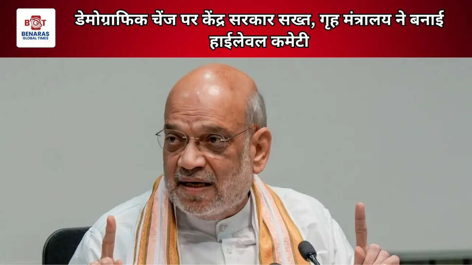 डेमोग्राफिक चेंज पर केंद्र सरकार सख्त, गृह मंत्रालय ने बनाई हाईलेवल कमेटी