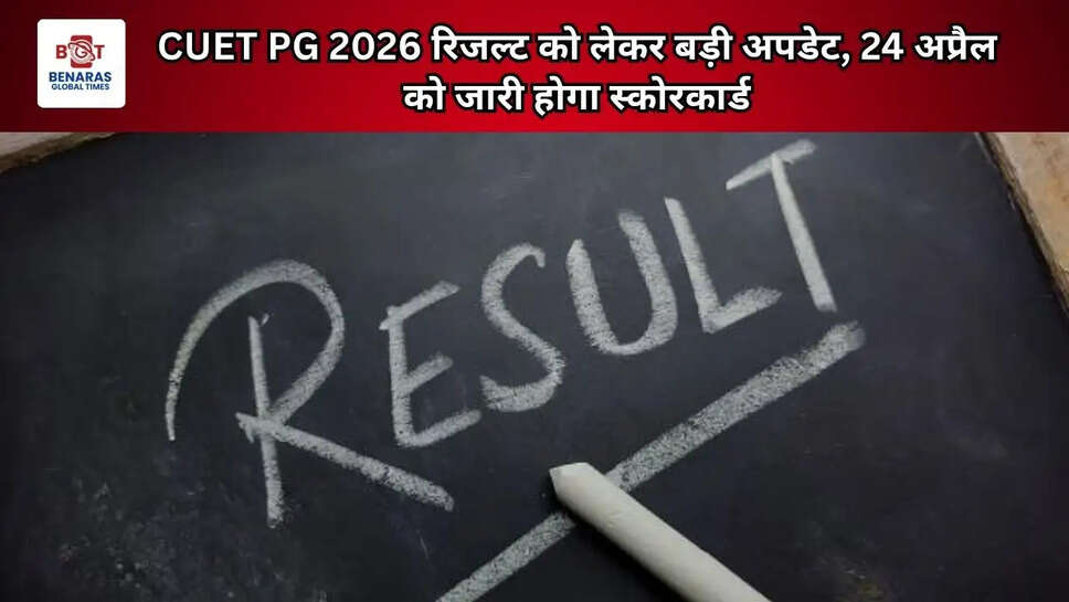 CUET PG 2026 रिजल्ट को लेकर बड़ी अपडेट, 24 अप्रैल को जारी होगा स्कोरकार्ड