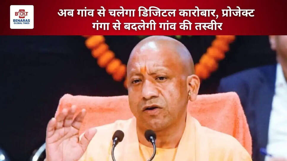  अब गांव से चलेगा डिजिटल कारोबार, प्रोजेक्ट गंगा से बदलेगी गांव की तस्वीर