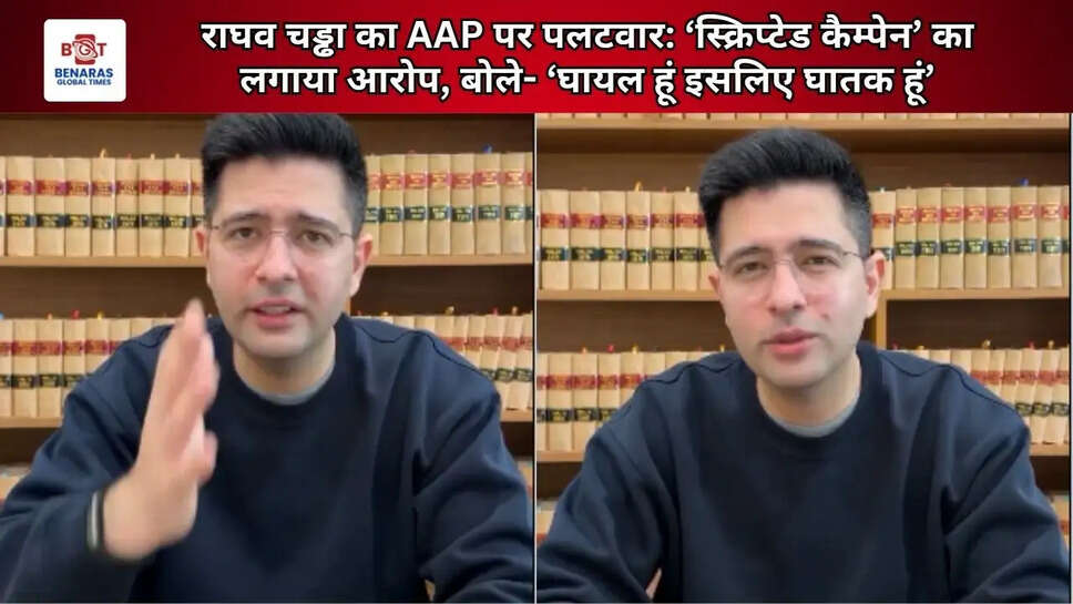 राघव चड्ढा का AAP पर पलटवार: &lsquo;स्क्रिप्टेड कैम्पेन&rsquo; का लगाया आरोप, बोले- &lsquo;घायल हूं इसलिए घातक हूं&rsquo;