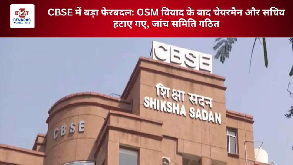 CBSE में बड़ा फेरबदल: OSM विवाद के बाद चेयरमैन और सचिव हटाए गए, जांच समिति गठित