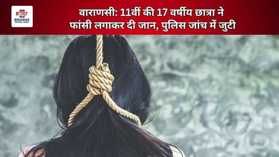 वाराणसी: 11वीं की 17 वर्षीय छात्रा ने फांसी लगाकर दी जान, पुलिस जांच में जुटी