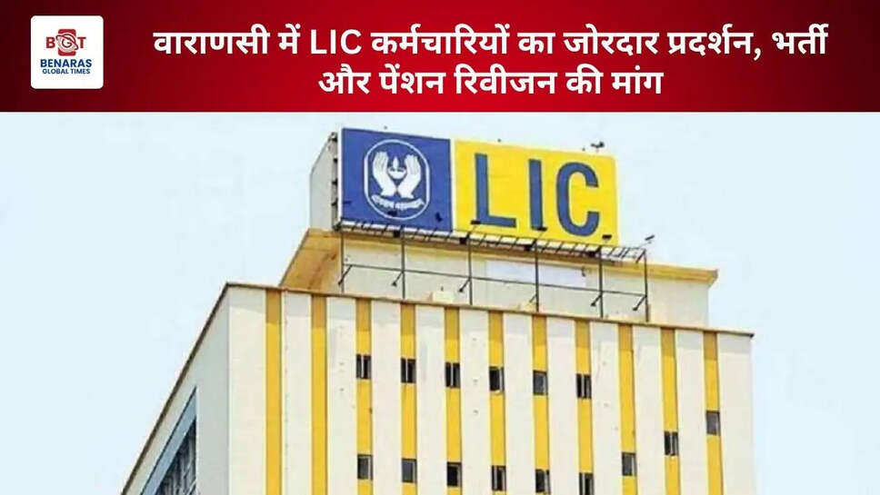 वाराणसी में LIC कर्मचारियों का जोरदार प्रदर्शन, भर्ती और पेंशन रिवीजन की मांग