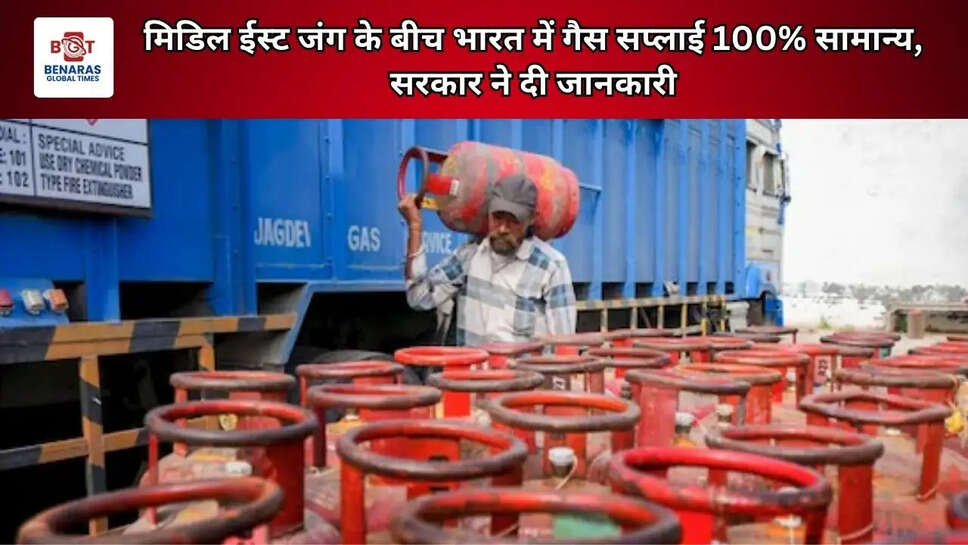 मिडिल ईस्ट जंग के बीच भारत में गैस सप्लाई 100% सामान्य, सरकार ने दी जानकारी
