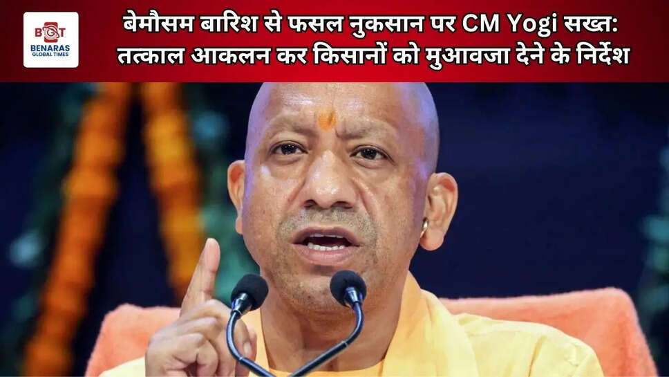  बेमौसम बारिश से फसल नुकसान पर CM Yogi सख्त: तत्काल आकलन कर किसानों को मुआवजा देने के निर्देश