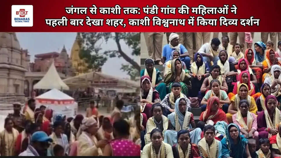  जंगल से काशी तक: पंडी गांव की महिलाओं ने पहली बार देखा शहर, काशी विश्वनाथ में किया दिव्य दर्शन