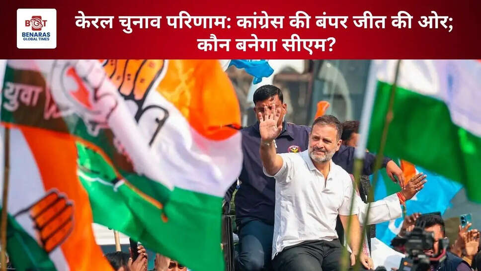  केरल चुनाव परिणाम: कांग्रेस की बंपर जीत की ओर; कौन बनेगा सीएम?