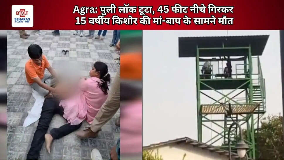 Agra: पुली लॉक टूटा, 45 फीट नीचे गिरकर 15 वर्षीय किशोर की मां-बाप के सामने मौत