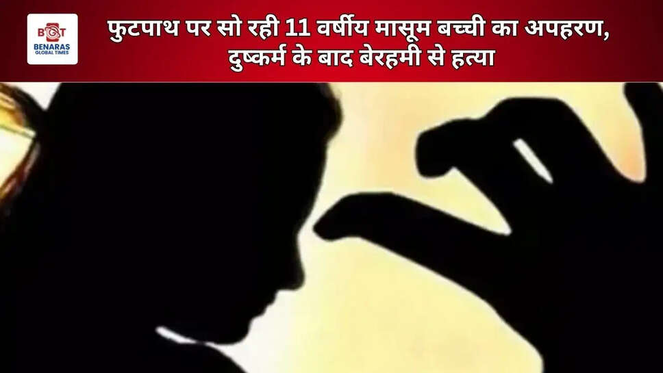 फुटपाथ पर सो रही 11 वर्षीय मासूम बच्ची का अपहरण, दुष्कर्म के बाद बेरहमी से हत्या