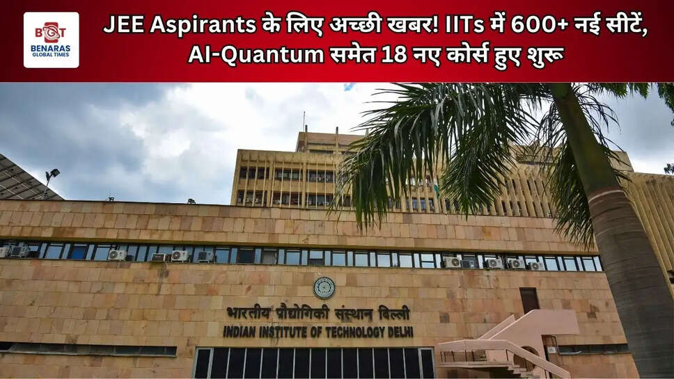 JEE Aspirants के लिए अच्छी खबर! IITs में 600+ नई सीटें, AI-Quantum समेत 18 नए कोर्स हुए शुरू