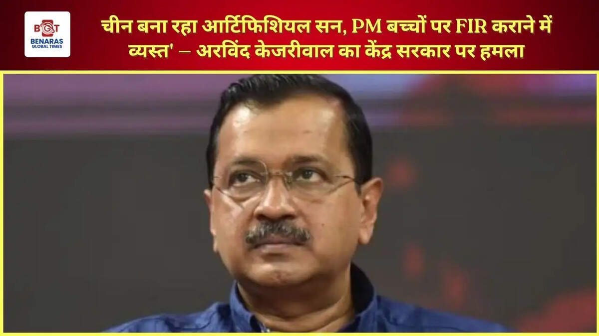  चीन बना रहा आर्टिफिशियल सन, PM बच्चों पर FIR कराने में व्यस्त' &mdash; अरविंद केजरीवाल का केंद्र सरकार पर हमला