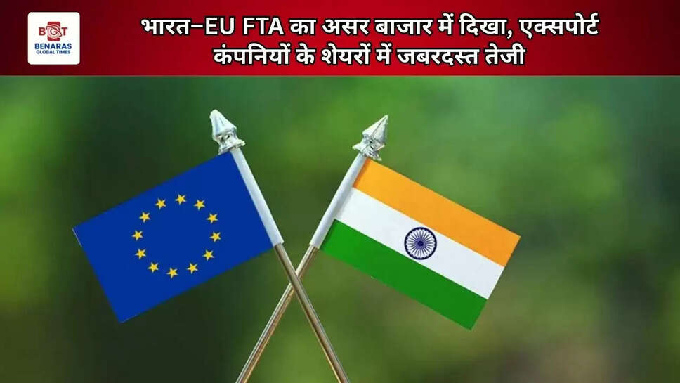 भारत&ndash;EU FTA का असर बाजार में दिखा, एक्सपोर्ट कंपनियों के शेयरों में जबरदस्त तेजी