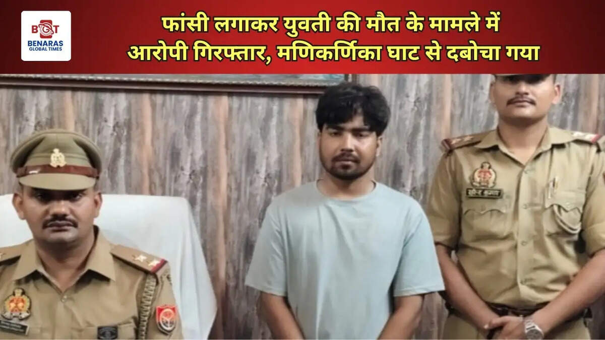  फांसी लगाकर युवती की मौत के मामले में आरोपी गिरफ्तार, मणिकर्णिका घाट से दबोचा गया