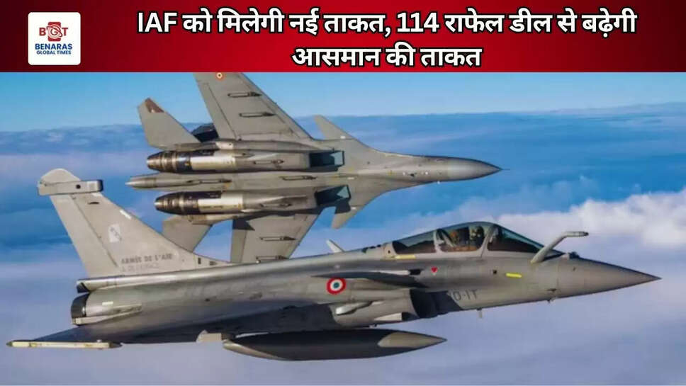 IAF को मिलेगी नई ताकत, 114 राफेल डील से बढ़ेगी आसमान की ताकत