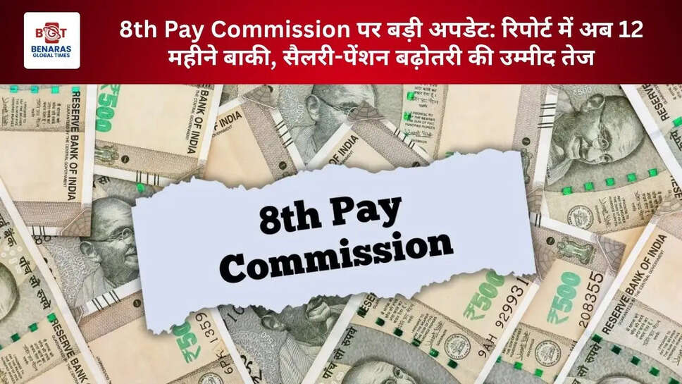 8th Pay Commission पर बड़ी अपडेट: रिपोर्ट में अब 12 महीने बाकी, सैलरी-पेंशन बढ़ोतरी की उम्मीद तेज