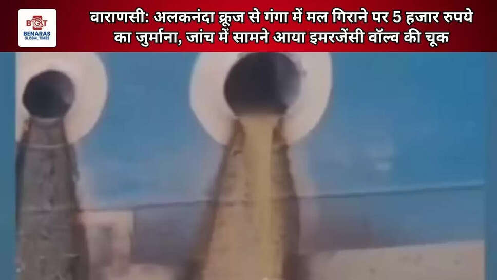 वाराणसी: अलकनंदा क्रूज से गंगा में मल गिराने पर 5 हजार रुपये का जुर्माना, जांच में सामने आया इमरजेंसी वॉल्व की चूक