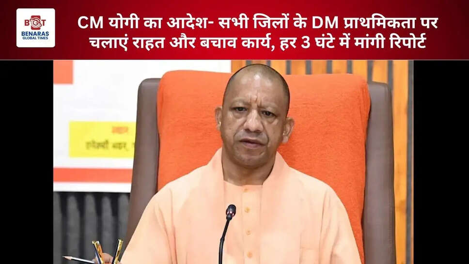  CM योगी का आदेश- सभी जिलों के DM प्राथमिकता पर चलाएं राहत और बचाव कार्य, हर 3 घंटे में मांगी रिपोर्ट