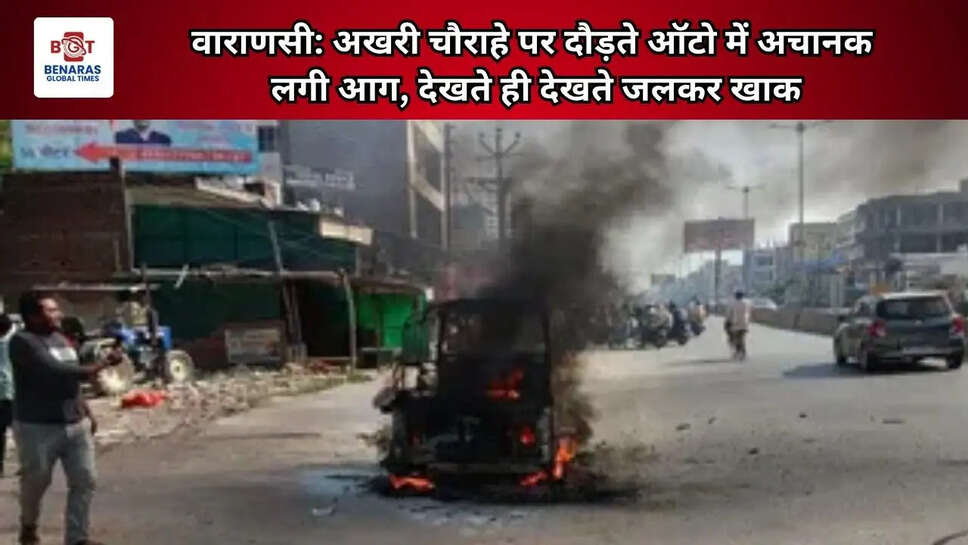  वाराणसी: अखरी चौराहे पर दौड़ते ऑटो में अचानक लगी आग, देखते ही देखते जलकर खाक
