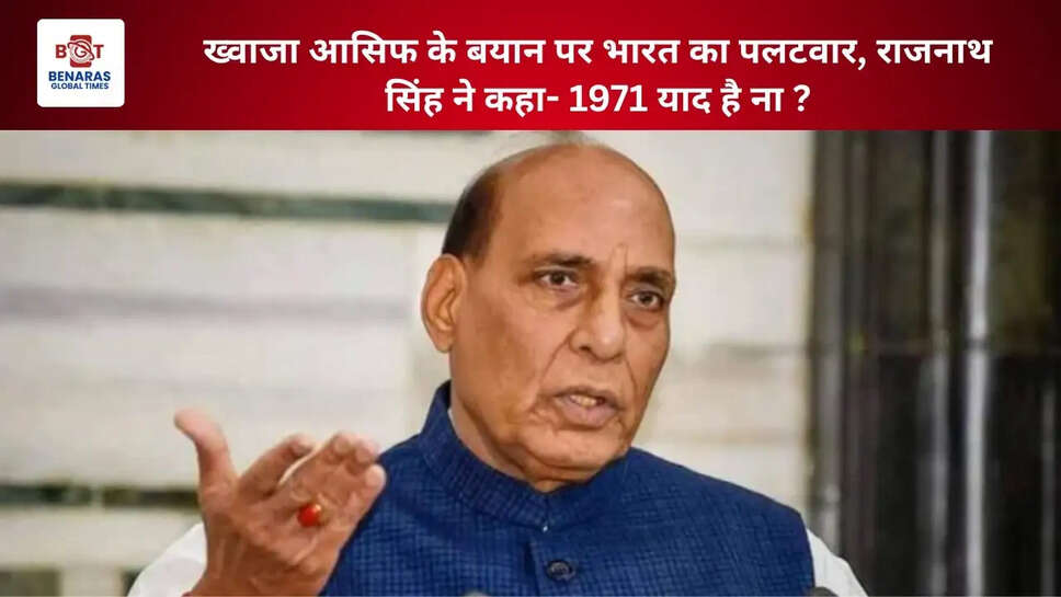 ख्वाजा आसिफ के बयान पर भारत का पलटवार, राजनाथ सिंह ने कहा- 1971 याद है ना ?