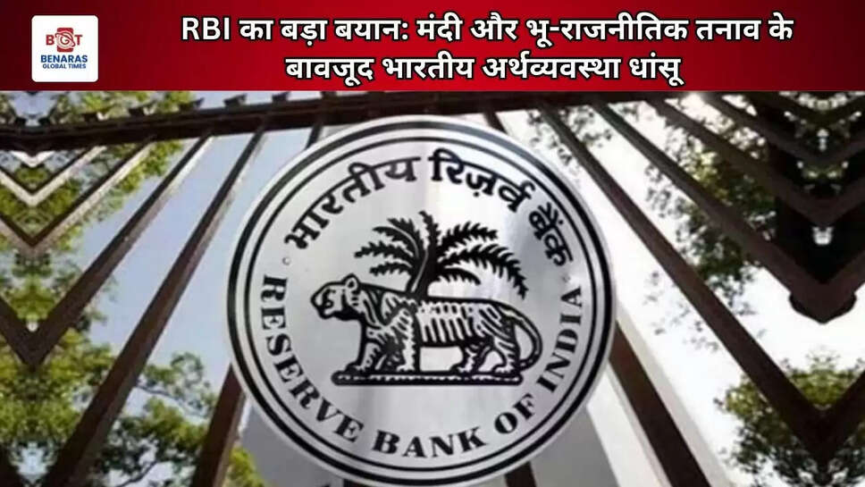 RBI का बड़ा बयान: मंदी और भू-राजनीतिक तनाव के बावजूद भारतीय अर्थव्यवस्था धांसू 