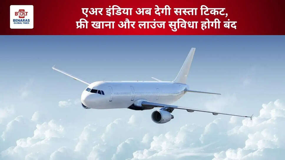  एअर इंडिया अब देगी सस्ता टिकट, फ्री खाना और लाउंज सुविधा होगी बंद