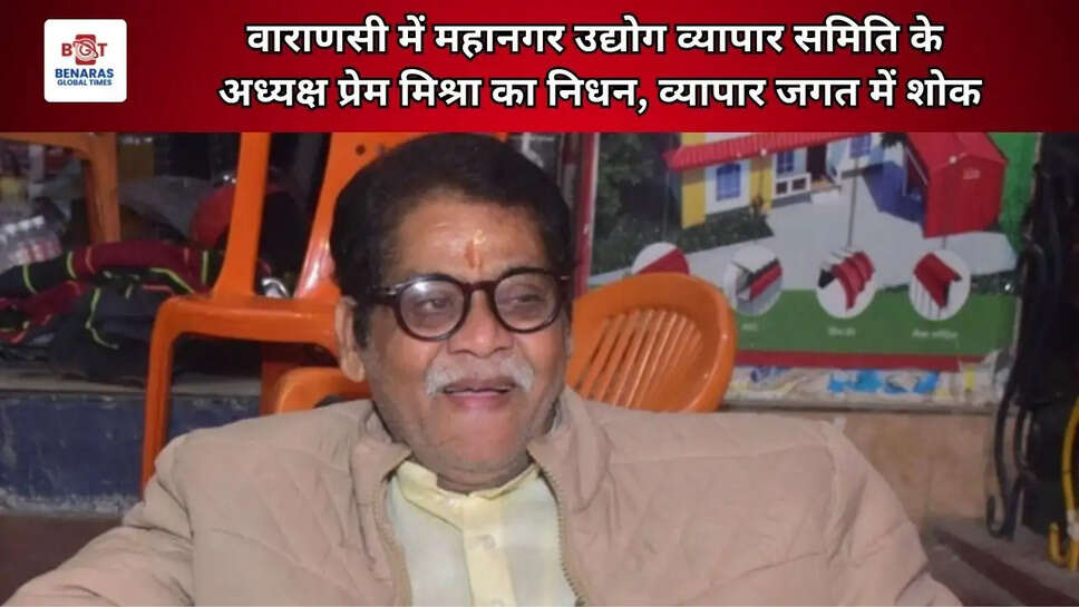  वाराणसी में महानगर उद्योग व्यापार समिति के अध्यक्ष प्रेम मिश्रा का निधन, व्यापार जगत में शोक
