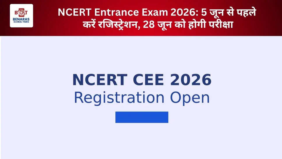  NCERT Entrance Exam 2026: 5 जून से पहले करें रजिस्ट्रेशन, 28 जून को होगी परीक्षा