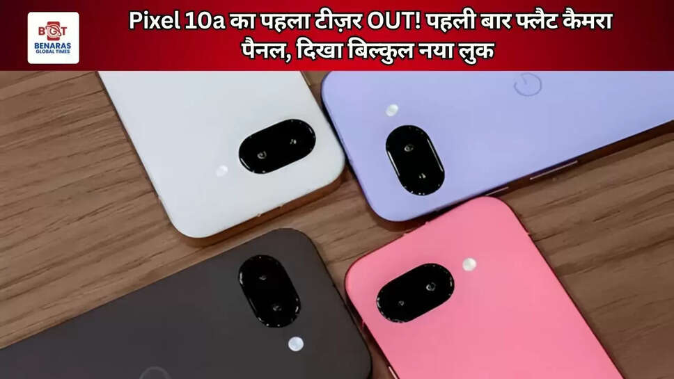 Pixel 10a का पहला टीज़र OUT! पहली बार फ्लैट कैमरा पैनल, दिखा बिल्कुल नया   लुक
